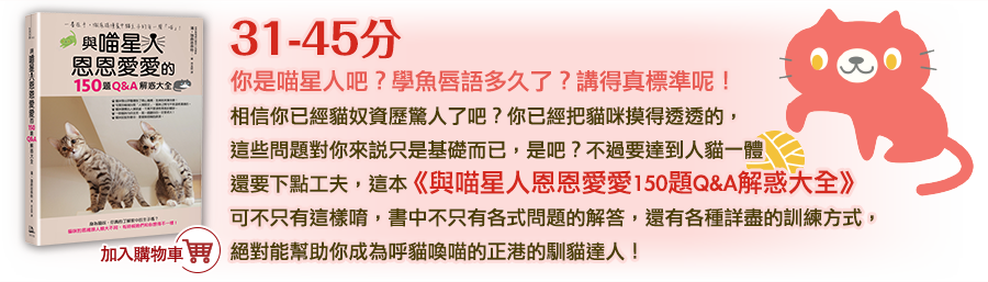 0-15分
        你還在地球，腳掌生根在地上
        你愛貓嗎？或許是的。但你了解貓嗎？完全不啊！
        別告訴我你養了幾年的貓是幾年資歷貓奴，你做出的很多決定對貓咪都很殘忍，《與喵星人恩恩愛愛150題Q&A解惑大全》能讓你醍醐罐頂重新認識喵星人，一起前往喵星吧。